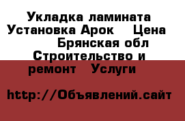 Укладка ламината.Установка Арок. › Цена ­ 100 - Брянская обл. Строительство и ремонт » Услуги   